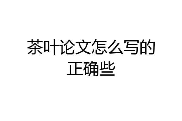 茶叶论文怎么写的正确些