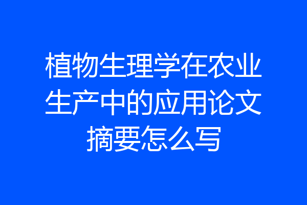 植物生理学在农业生产中的应用论文摘要怎么写