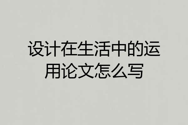 设计在生活中的运用论文怎么写