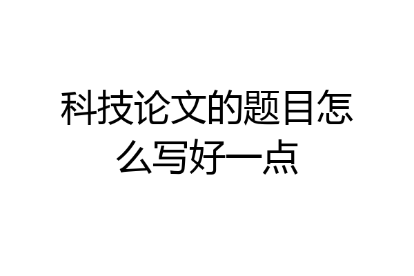 科技论文的题目怎么写好一点