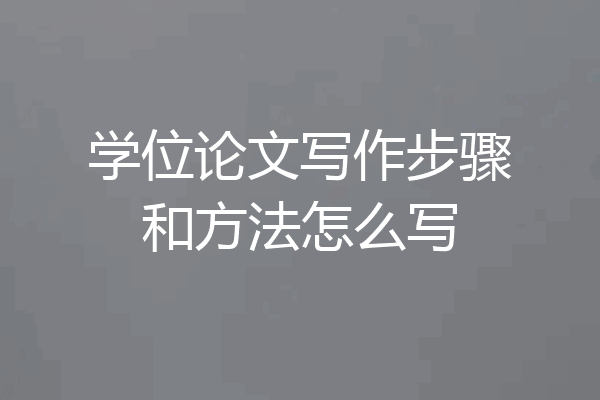 学位论文写作步骤和方法怎么写