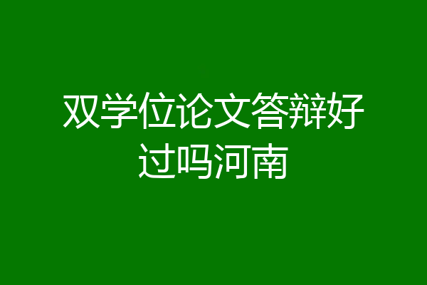 双学位论文答辩好过吗河南