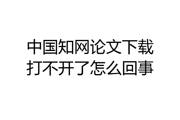 中国知网论文下载打不开了怎么回事