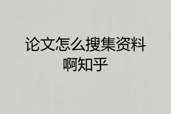 论文怎么搜集资料啊知乎