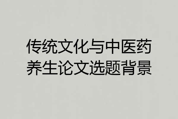 传统文化与中医药养生论文选题背景