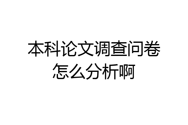 本科论文调查问卷怎么分析啊
