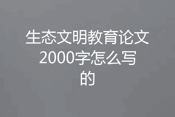 生态文明教育论文2000字怎么写的