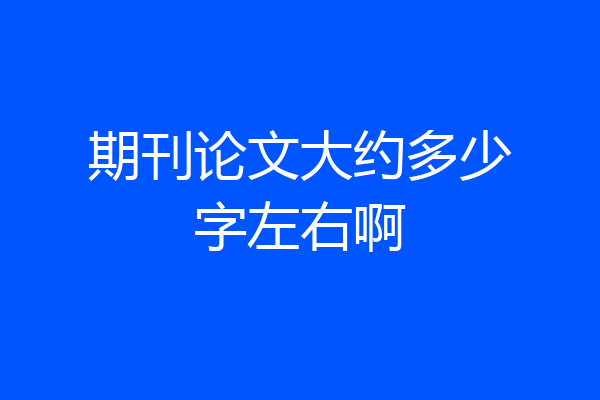 期刊论文大约多少字左右啊