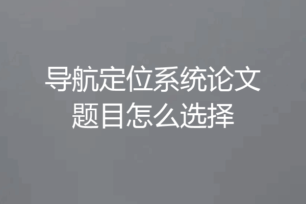 导航定位系统论文题目怎么选择