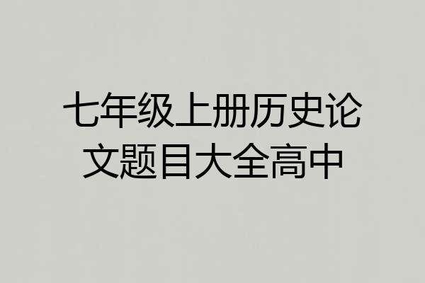 七年级上册历史论文题目大全高中