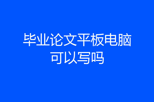 毕业论文平板电脑可以写吗