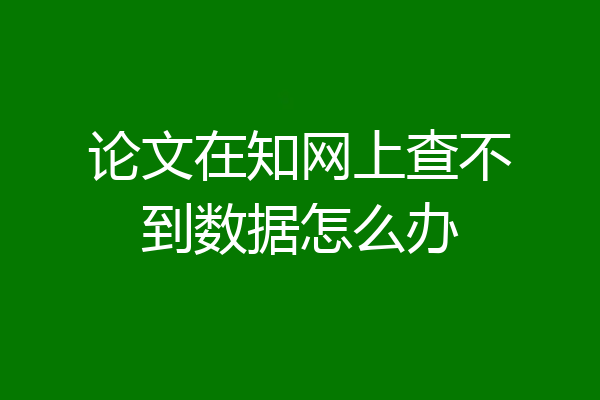 论文在知网上查不到数据怎么办
