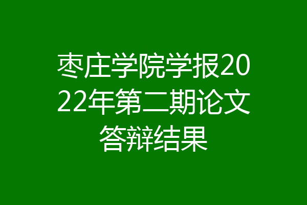 枣庄学院学报2022年第二期论文答辩结果