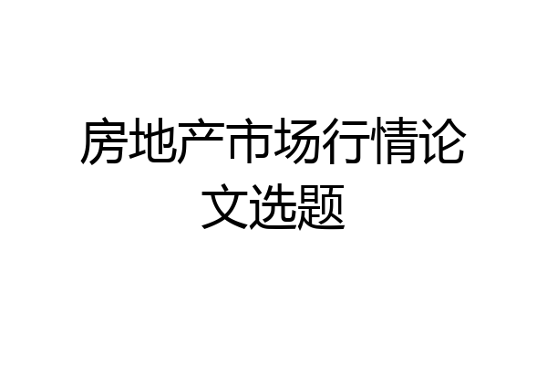 房地产市场行情论文选题