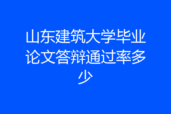 山东建筑大学毕业论文答辩通过率多少