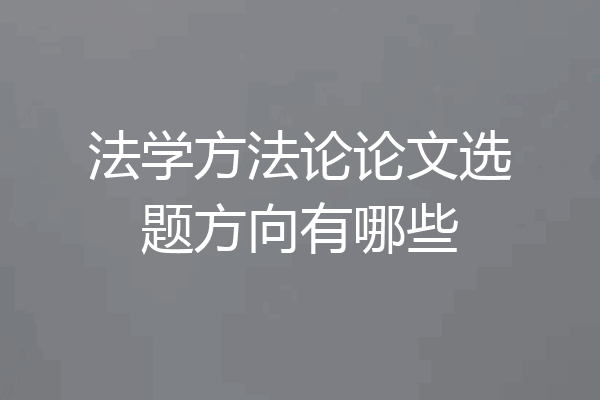 法学方法论论文选题方向有哪些