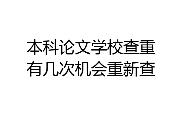 本科论文学校查重有几次机会重新查