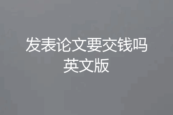 发表论文要交钱吗英文版