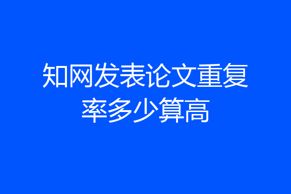 知网发表论文重复率多少算高