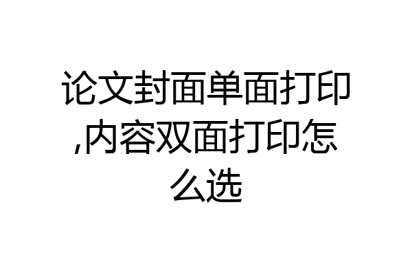 论文封面单面打印,内容双面打印怎么选
