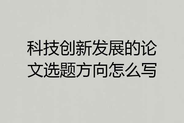 科技创新发展的论文选题方向怎么写