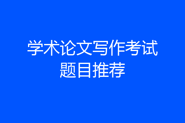 学术论文写作考试题目推荐