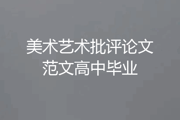 美术艺术批评论文范文高中毕业