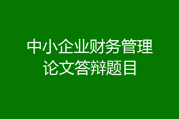 中小企业财务管理论文答辩题目
