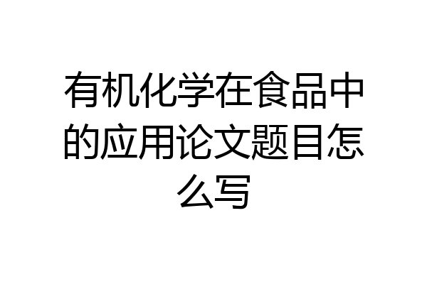 有机化学在食品中的应用论文题目怎么写