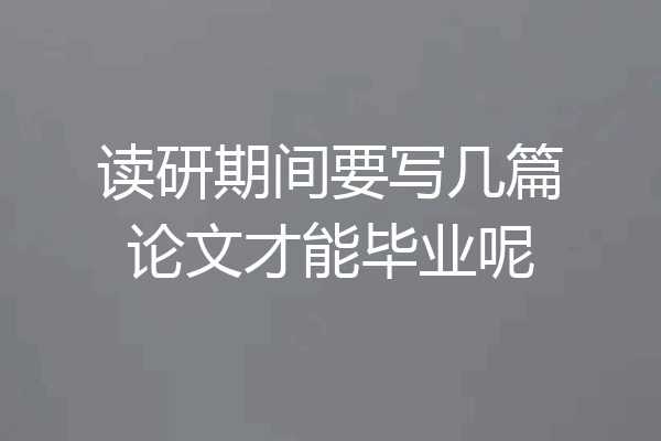 读研期间要写几篇论文才能毕业呢