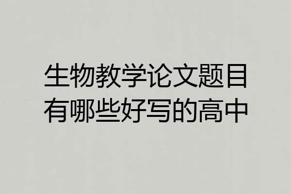 生物教学论文题目有哪些好写的高中