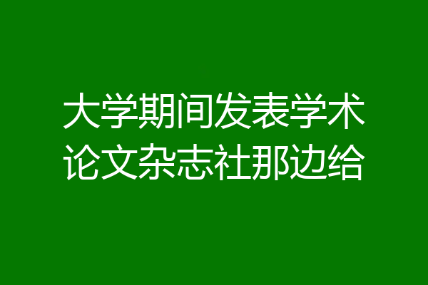 大学期间发表学术论文杂志社那边给