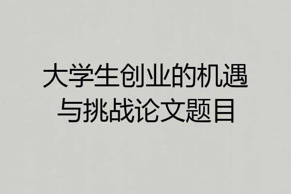 大学生创业的机遇与挑战论文题目