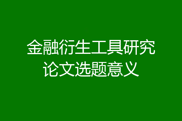 金融衍生工具研究论文选题意义