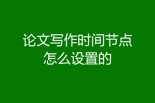 论文写作时间节点怎么设置的
