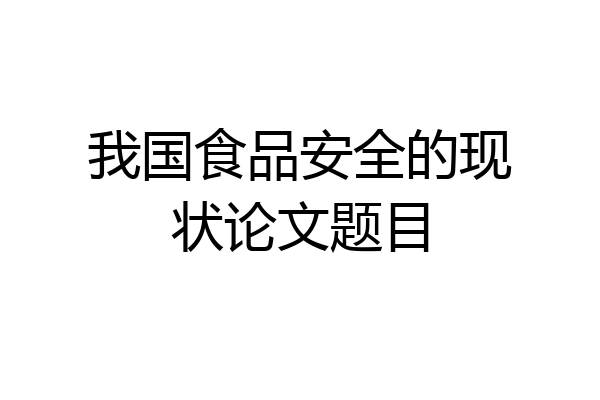 我国食品安全的现状论文题目