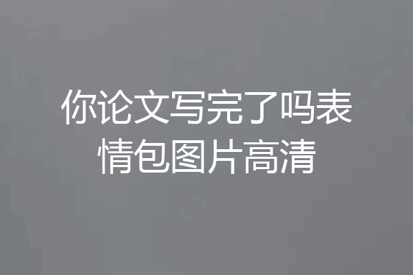 你论文写完了吗表情包图片高清