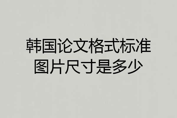 韩国论文格式标准图片尺寸是多少