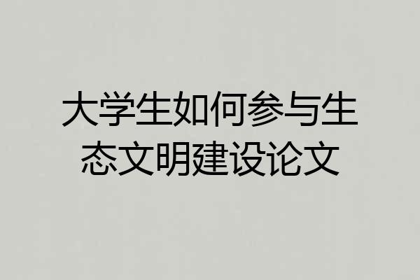 大学生如何参与生态文明建设论文