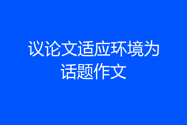 议论文适应环境为话题作文