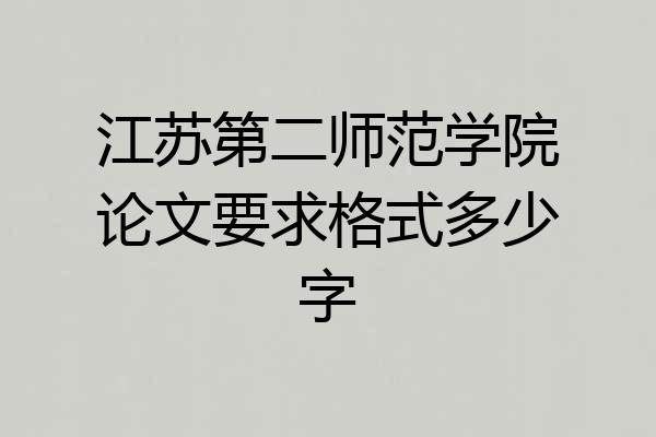 江苏第二师范学院论文要求格式多少字