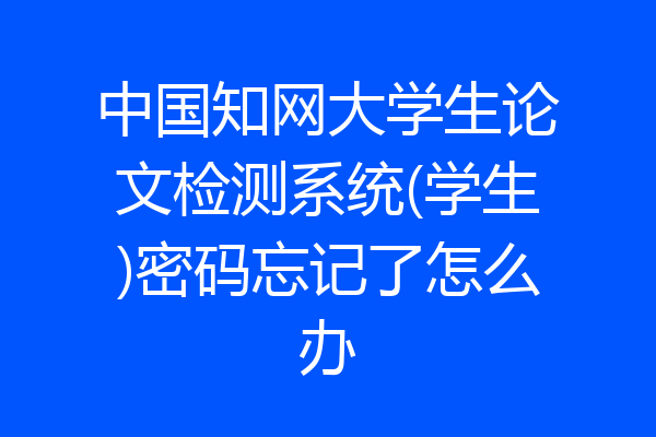 中国知网大学生论文检测系统(学生)密码忘记了怎么办