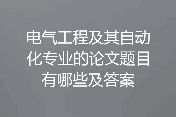 电气工程及其自动化专业的论文题目有哪些及答案