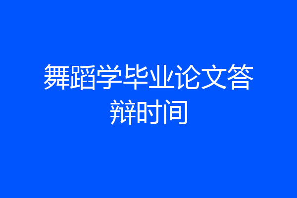 舞蹈学毕业论文答辩时间