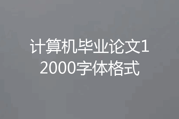 计算机毕业论文12000字体格式