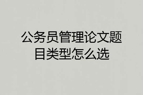 公务员管理论文题目类型怎么选