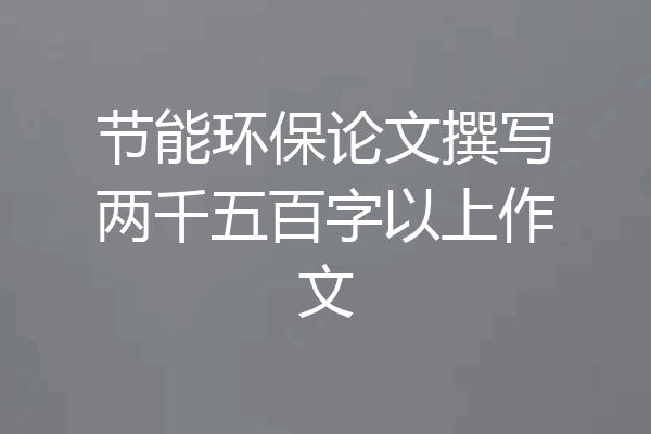 节能环保论文撰写两千五百字以上作文