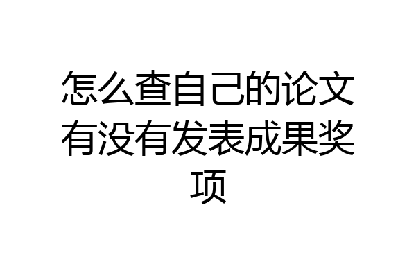 怎么查自己的论文有没有发表成果奖项
