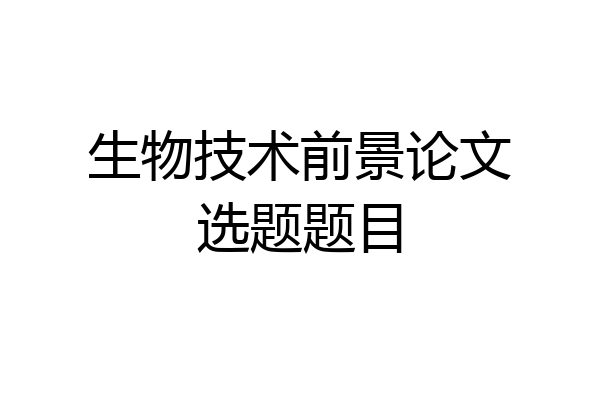 生物技术前景论文选题题目