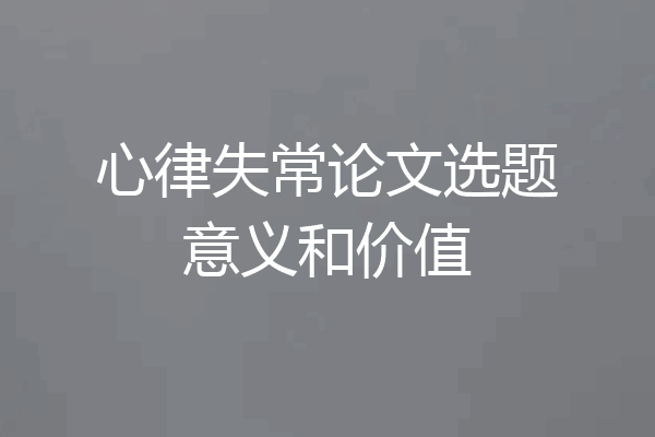 心律失常论文选题意义和价值